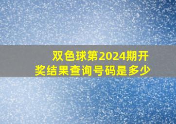 双色球第2024期开奖结果查询号码是多少