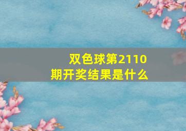 双色球第2110期开奖结果是什么