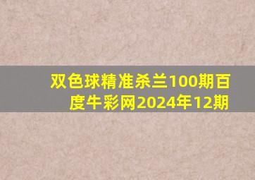 双色球精准杀兰100期百度牛彩网2024年12期