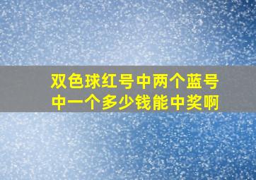 双色球红号中两个蓝号中一个多少钱能中奖啊