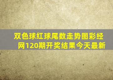 双色球红球尾数走势图彩经网120期开奖结果今天最新