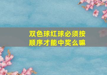 双色球红球必须按顺序才能中奖么嘛