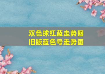 双色球红蓝走势图旧版蓝色号走势图