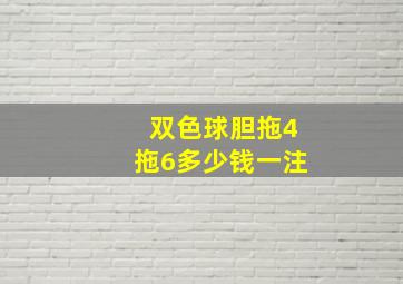 双色球胆拖4拖6多少钱一注