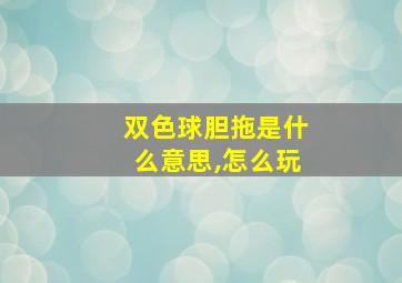 双色球胆拖是什么意思,怎么玩