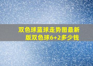 双色球蓝球走势图最新版双色球6+2多少钱