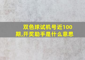 双色球试机号近100期,开奖助手是什么意思