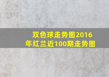 双色球走势图2016年红兰近100期走势图