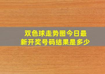 双色球走势图今日最新开奖号码结果是多少