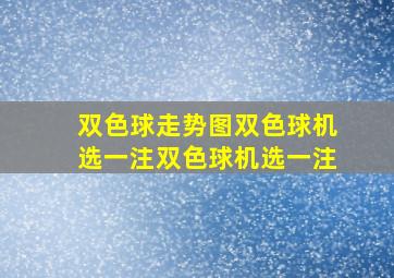 双色球走势图双色球机选一注双色球机选一注