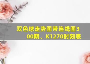 双色球走势图带连线图300期、K1270时刻表