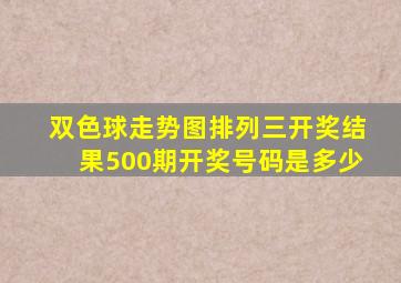 双色球走势图排列三开奖结果500期开奖号码是多少