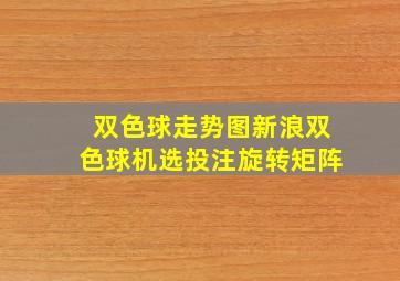 双色球走势图新浪双色球机选投注旋转矩阵