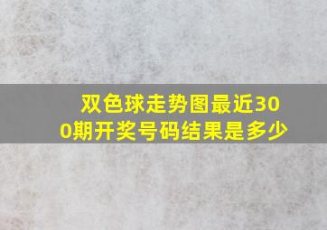 双色球走势图最近300期开奖号码结果是多少