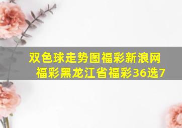 双色球走势图福彩新浪网福彩黑龙江省福彩36选7