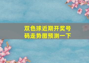 双色球近期开奖号码走势图预测一下