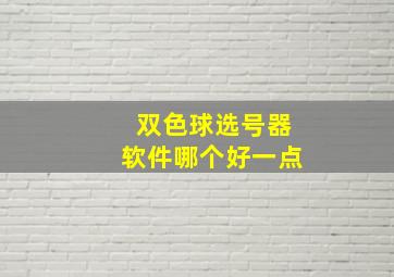 双色球选号器软件哪个好一点