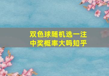 双色球随机选一注中奖概率大吗知乎