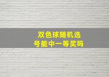 双色球随机选号能中一等奖吗