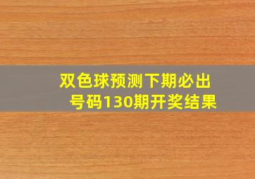 双色球预测下期必出号码130期开奖结果