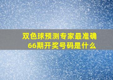 双色球预测专家最准确66期开奖号码是什么