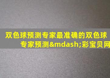 双色球预测专家最准确的双色球专家预测—彩宝贝网