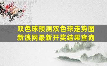 双色球预测双色球走势图新浪网最新开奖结果查询