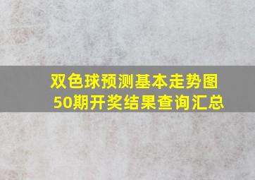 双色球预测基本走势图50期开奖结果查询汇总