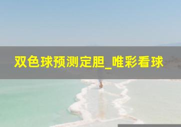 双色球预测定胆_唯彩看球