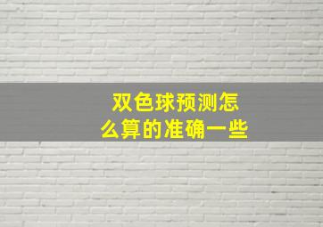 双色球预测怎么算的准确一些