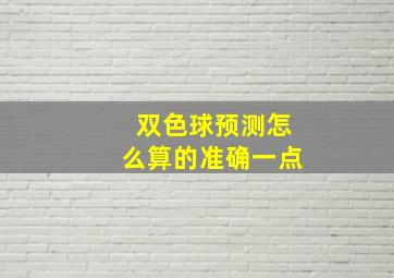 双色球预测怎么算的准确一点