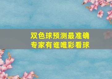 双色球预测最准确专家有谁唯彩看球