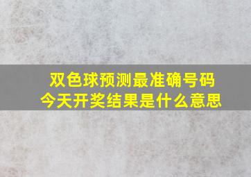 双色球预测最准确号码今天开奖结果是什么意思