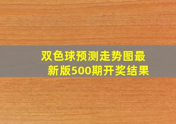 双色球预测走势图最新版500期开奖结果