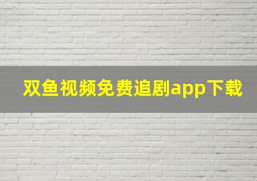 双鱼视频免费追剧app下载