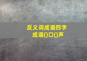 反义词成语四字成语()口()声