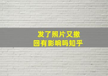 发了照片又撤回有影响吗知乎