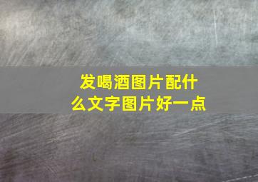 发喝酒图片配什么文字图片好一点