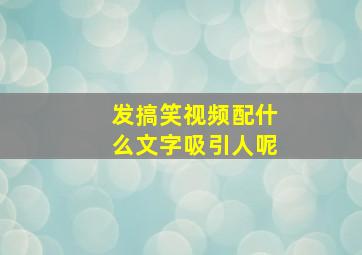 发搞笑视频配什么文字吸引人呢