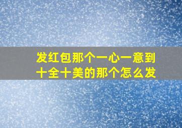 发红包那个一心一意到十全十美的那个怎么发