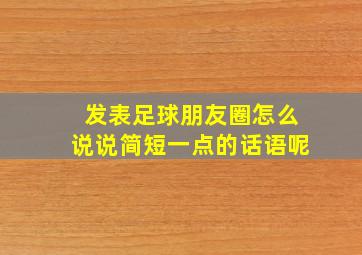 发表足球朋友圈怎么说说简短一点的话语呢