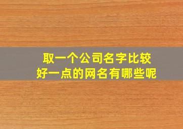 取一个公司名字比较好一点的网名有哪些呢