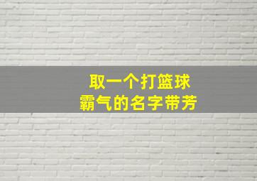 取一个打篮球霸气的名字带芳