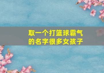 取一个打篮球霸气的名字很多女孩子