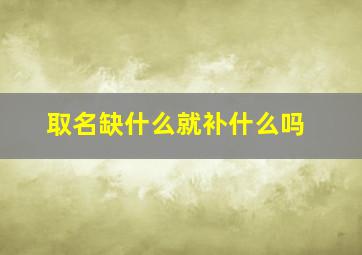 取名缺什么就补什么吗