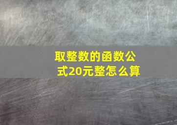 取整数的函数公式20元整怎么算