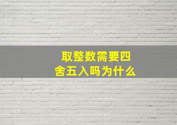 取整数需要四舍五入吗为什么