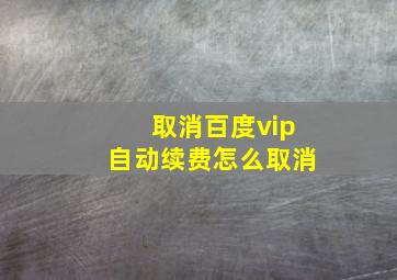 取消百度vip自动续费怎么取消