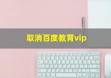 取消百度教育vip