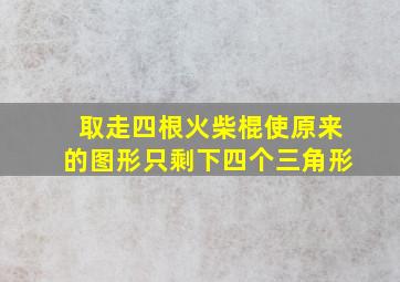 取走四根火柴棍使原来的图形只剩下四个三角形